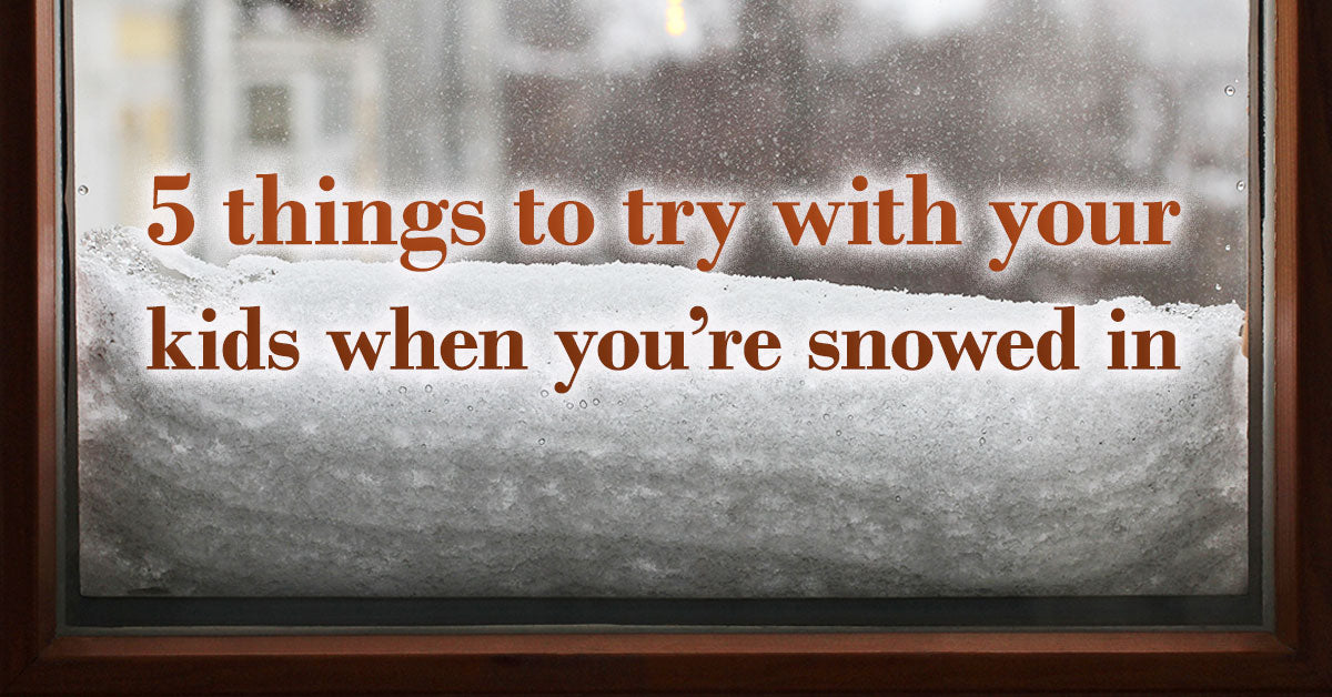 5 things to try with your kids when you’re snowed in