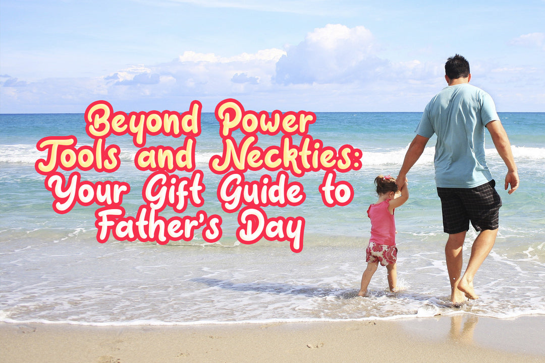 Beyond Power Tools and Neckties: Your Gift Guide to Father’s Day