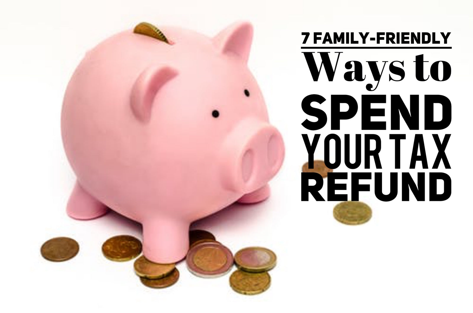 7 Family-Friendly Ways to Spends Your Tax Refund